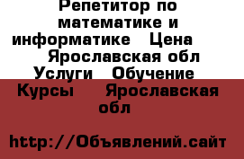 Репетитор по математике и информатике › Цена ­ 250 - Ярославская обл. Услуги » Обучение. Курсы   . Ярославская обл.